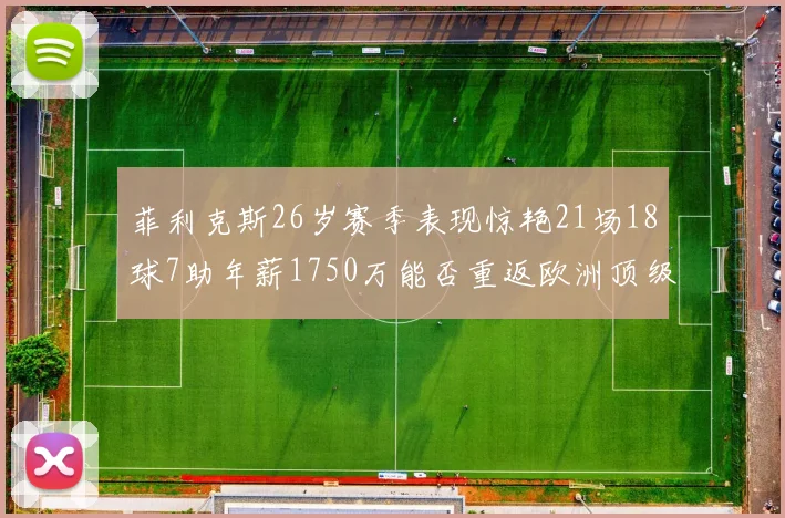 菲利克斯26岁赛季表现惊艳21场18球7助年薪1750万能否重返欧洲顶级联赛