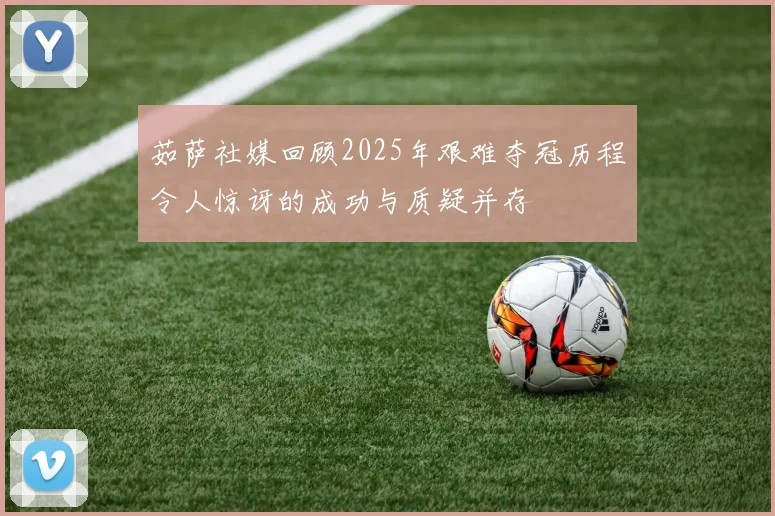 茹萨社媒回顾2025年艰难夺冠历程令人惊讶的成功与质疑并存