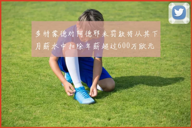 多特蒙德对阿德耶米罚款将从其下月薪水中扣除年薪超过600万欧元
