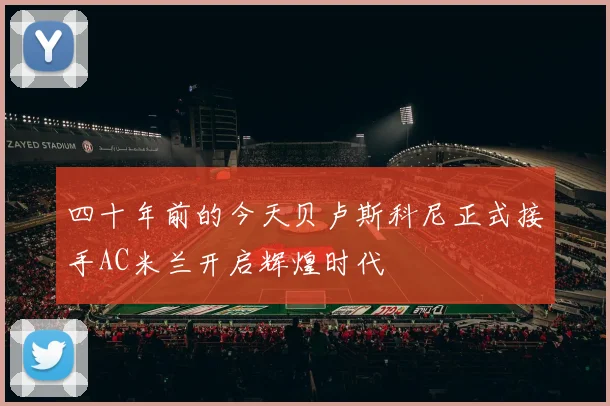 四十年前的今天贝卢斯科尼正式接手AC米兰开启辉煌时代