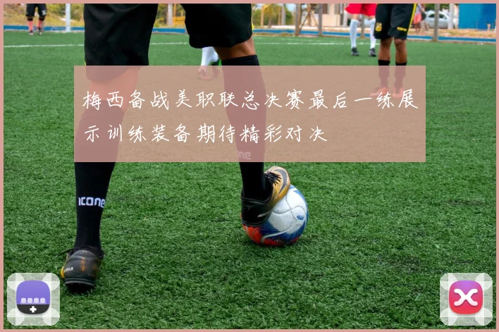 梅西备战美职联总决赛最后一练展示训练装备期待精彩对决