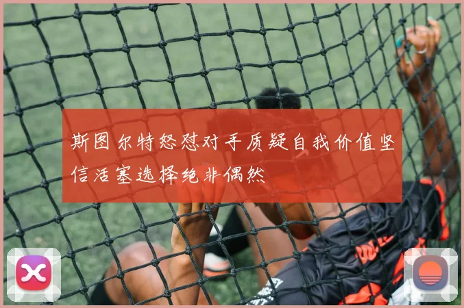 斯图尔特怒怼对手质疑自我价值坚信活塞选择绝非偶然