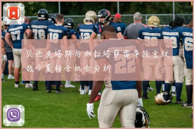 贝西克塔斯与加拉塔萨雷争抢金玟哉今夏转会机会分析