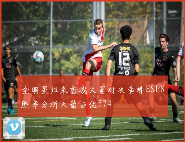 全明星归来首战火箭对决黄蜂ESPN胜率分析火箭占优574