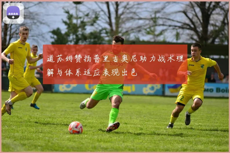 道苏姆赞扬普里吉奥尼助力战术理解与体系适应表现出色