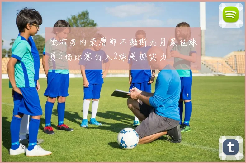 德布劳内荣膺那不勒斯九月最佳球员5场比赛打入2球展现实力