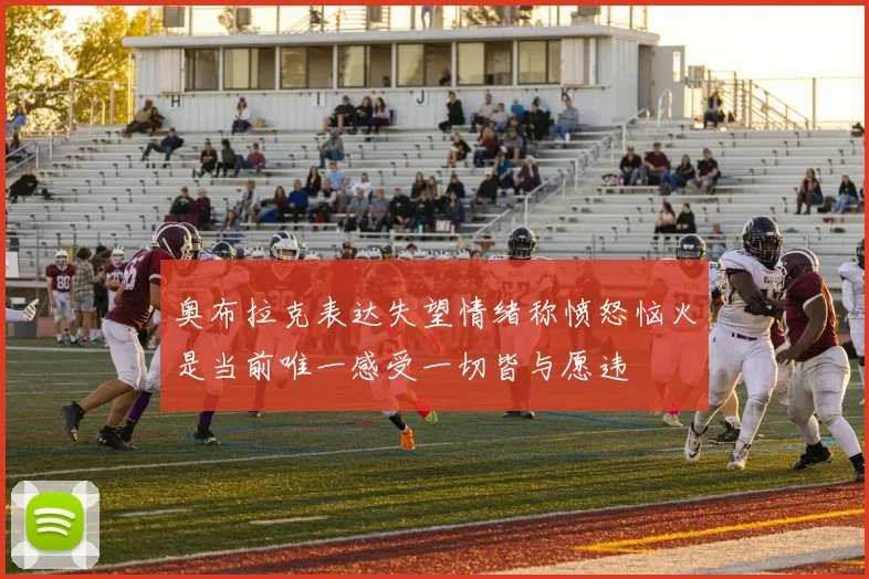 奥布拉克表达失望情绪称愤怒恼火是当前唯一感受一切皆与愿违