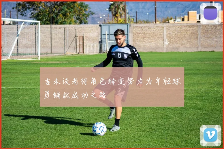 吉米谈老将角色转变努力为年轻球员铺就成功之路