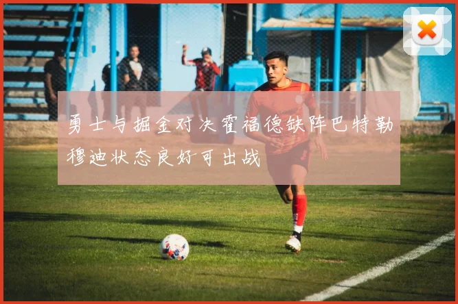 勇士与掘金对决霍福德缺阵巴特勒穆迪状态良好可出战