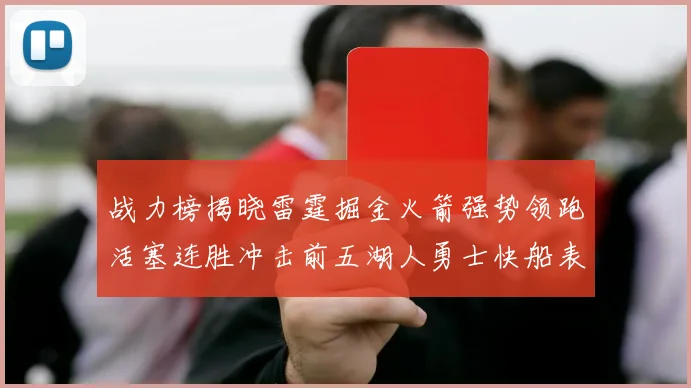 战力榜揭晓雷霆掘金火箭强势领跑活塞连胜冲击前五湖人勇士快船表现不佳