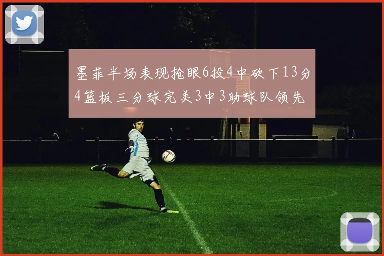 墨菲半场表现抢眼6投4中砍下13分4篮板三分球完美3中3助球队领先