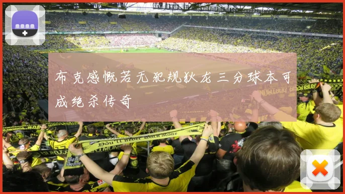 布克感慨若无犯规狄龙三分球本可成绝杀传奇