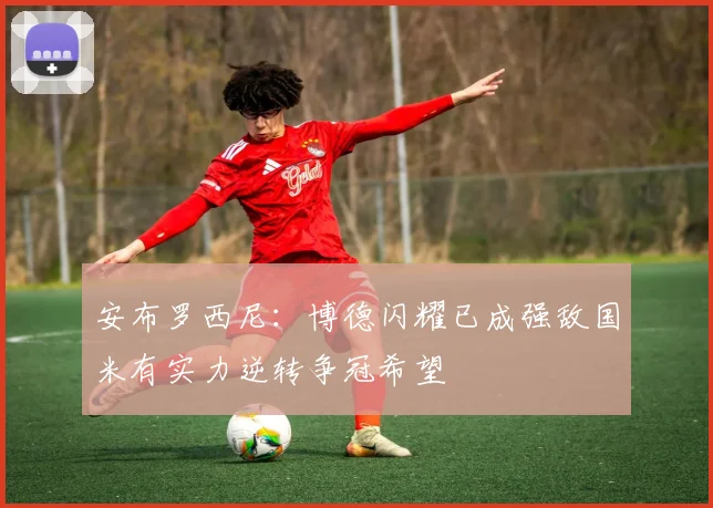 安布罗西尼：博德闪耀已成强敌国米有实力逆转争冠希望