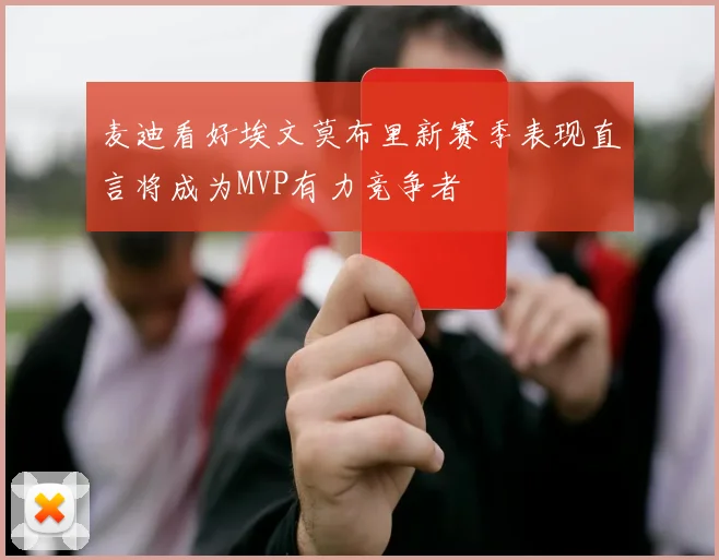 麦迪看好埃文莫布里新赛季表现直言将成为MVP有力竞争者