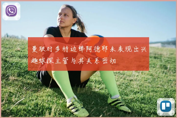 曼联对多特边锋阿德耶米表现出兴趣球探主管与其关系密切