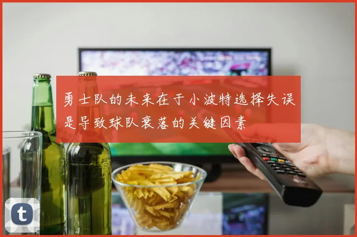 勇士队的未来在于小波特选择失误是导致球队衰落的关键因素